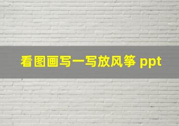 看图画写一写放风筝 ppt